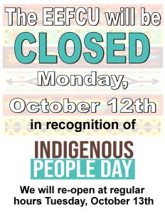 The EEFCU will be closed Monday October 12th for Indigenous Peoples' Day.